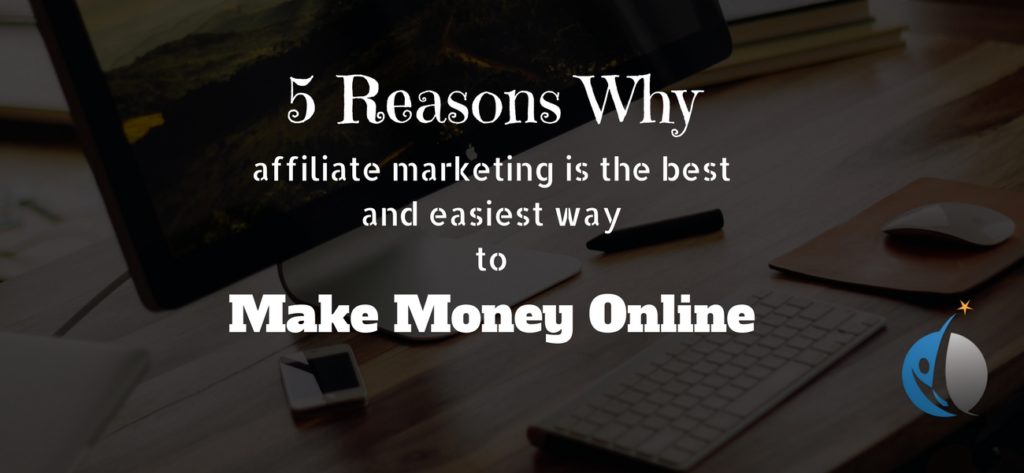 5 Reasons Why affiliate marketing is the best and easiest way to make money online